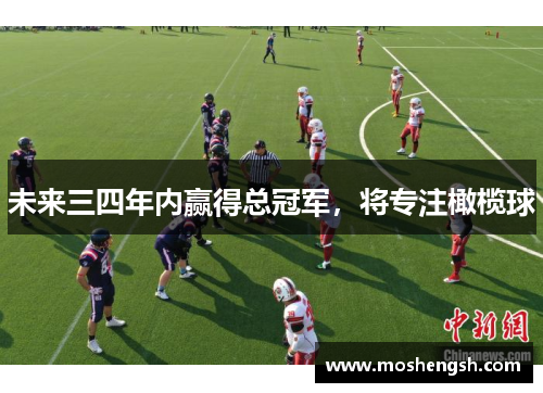 未来三四年内赢得总冠军，将专注橄榄球
