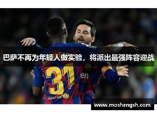 巴萨不再为年轻人做实验，将派出最强阵容迎战