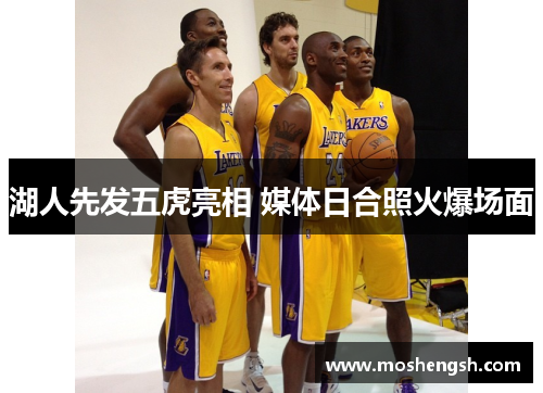 湖人先发五虎亮相 媒体日合照火爆场面