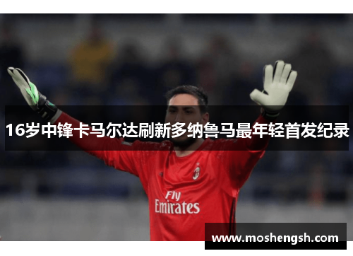 16岁中锋卡马尔达刷新多纳鲁马最年轻首发纪录