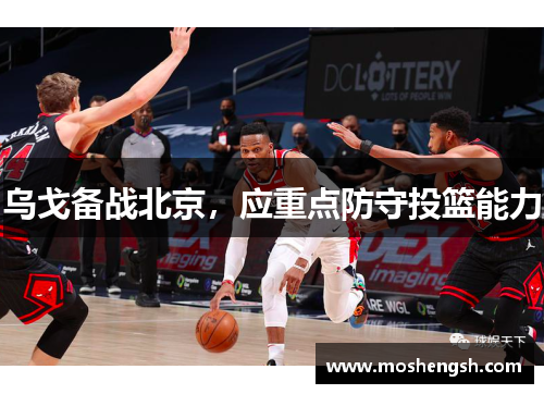 乌戈备战北京，应重点防守投篮能力